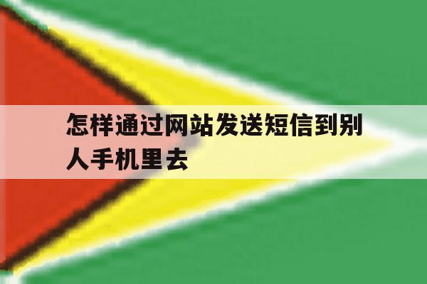 怎样通过网站发送短信到别人手机里去 怎样通过网站发送短信到别人手机里去