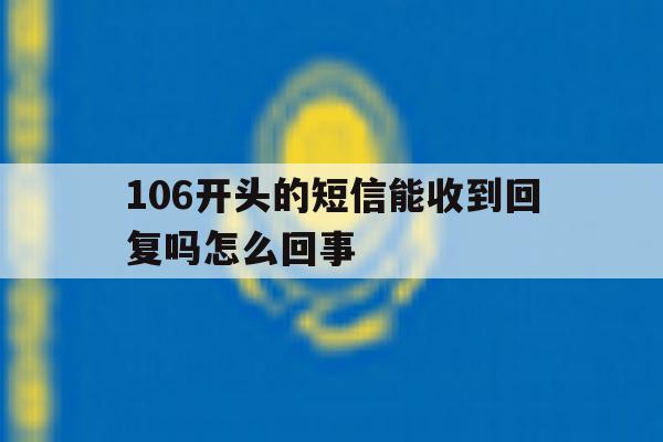 106开头的短信能收到回复吗怎么回事 106开头的短信能收到回复吗怎么回事