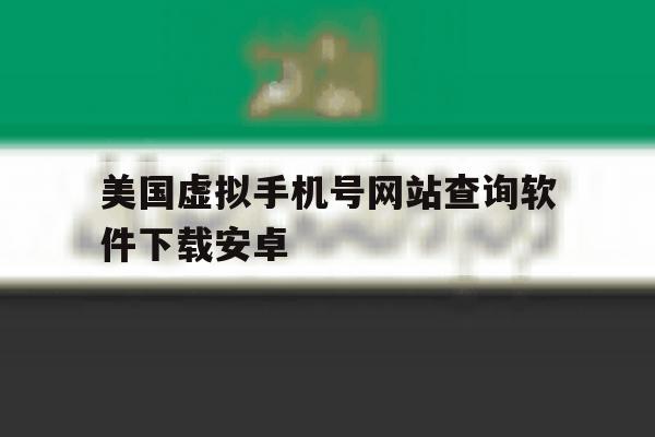 美国虚拟手机号网站查询软件下载安卓 美国虚拟手机号网站查询软件下载安卓