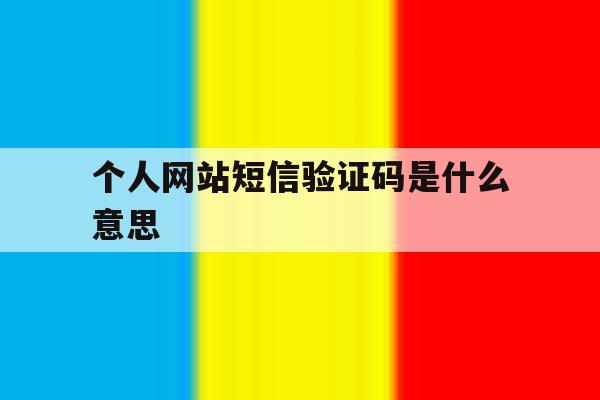 个人网站短信验证码是什么意思 个人网站短信验证码是什么意思