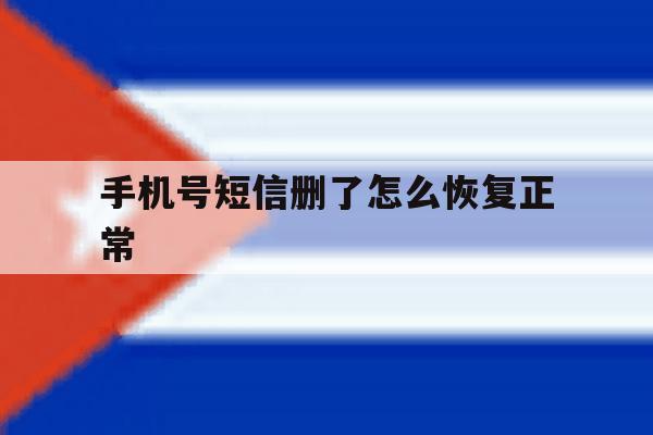 手机号短信删了怎么恢复正常 手机号短信删了怎么恢复正常