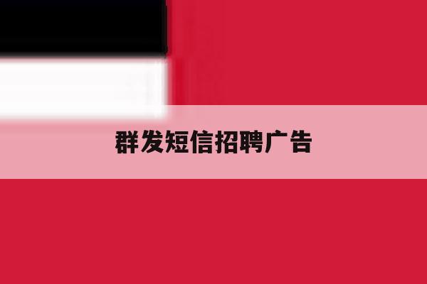 群发短信招聘广告 群发短信招聘广告