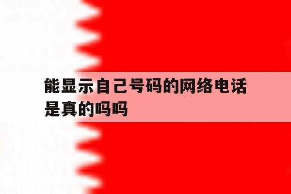 能显示自己号码的网络电话是真的吗吗 能显示自己号码的网络电话是真的吗吗