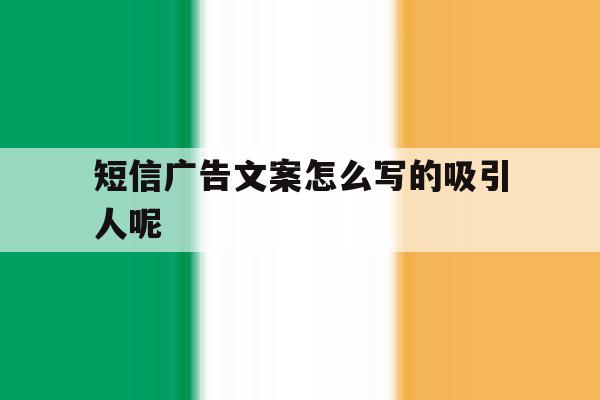 短信广告文案怎么写的吸引人呢 短信广告文案怎么写的吸引人呢
