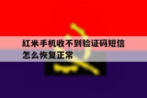 红米手机收不到验证码短信怎么恢复正常 红米手机收不到验证码短信怎么恢复正常