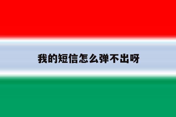 我的短信怎么弹不出呀 我的短信怎么弹不出呀