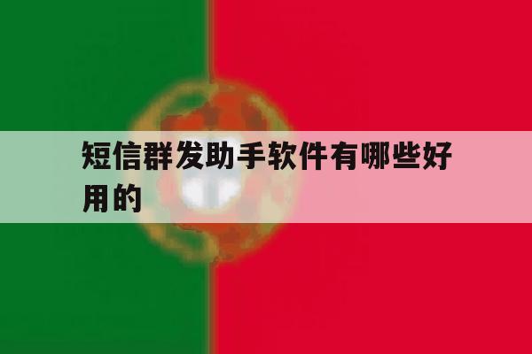 短信群发助手软件有哪些好用的 短信群发助手软件有哪些好用的
