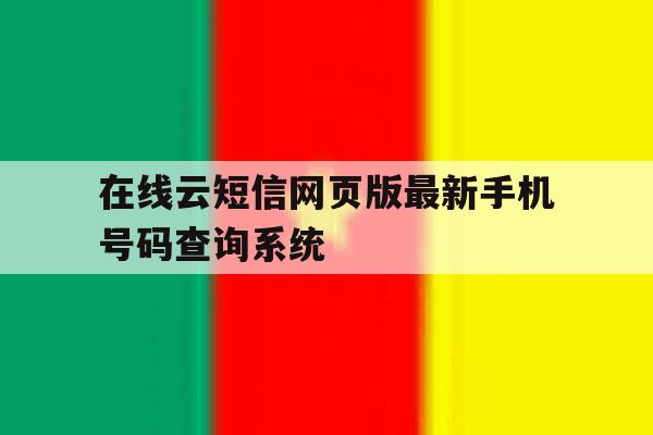 在线云短信网页版最新手机号码查询系统 在线云短信网页版最新手机号码查询系统