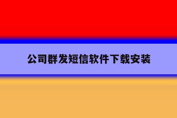 公司群发短信软件下载安装 公司群发短信软件下载安装