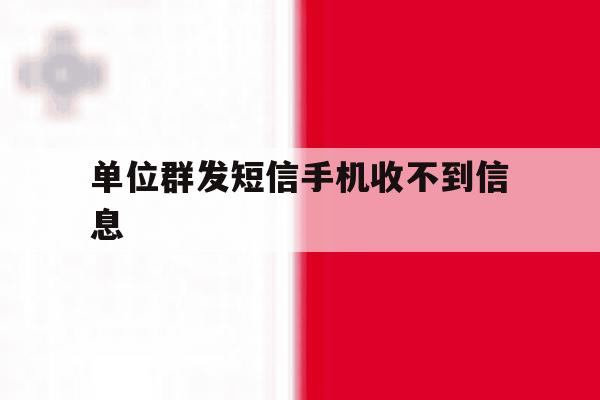 单位群发短信手机收不到信息 单位群发短信手机收不到信息