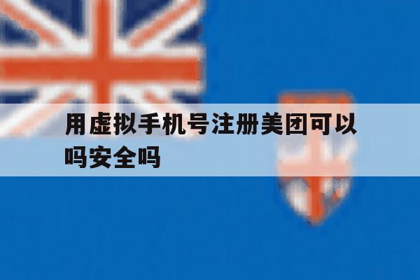 用虚拟手机号注册美团可以吗安全吗