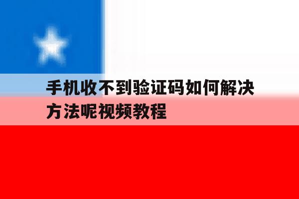 手机收不到验证码如何解决方法呢视频教程 手机收不到验证码如何解决方法呢视频教程