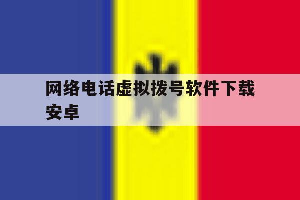网络电话虚拟拨号软件下载安卓 网络电话虚拟拨号软件下载安卓