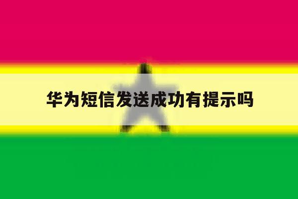 华为短信发送成功有提示吗 华为短信发送成功有提示吗
