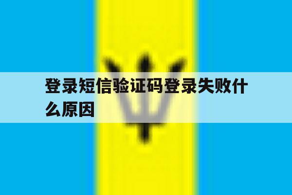 登录短信验证码登录失败什么原因 登录短信验证码登录失败什么原因