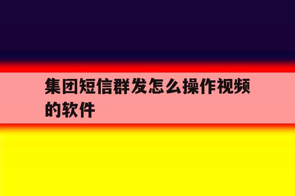 集团短信群发怎么操作视频的软件 集团短信群发怎么操作视频的软件