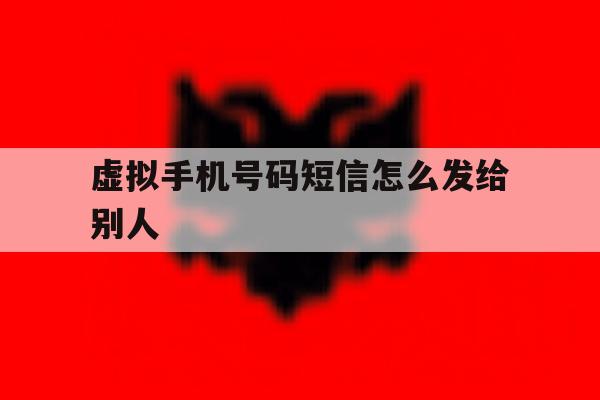 虚拟手机号码短信怎么发给别人 虚拟手机号码短信怎么发给别人