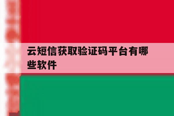 云短信获取验证码平台有哪些软件 云短信获取验证码平台有哪些软件