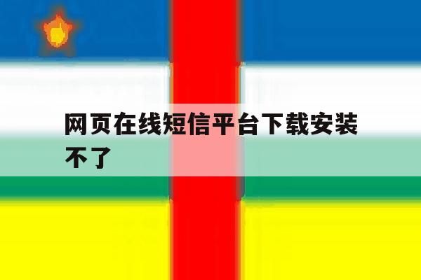 网页在线短信平台下载安装不了 网页在线短信平台下载安装不了