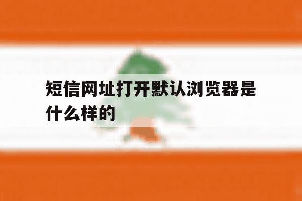 短信网址打开默认浏览器是什么样的 短信网址打开默认浏览器是什么样的