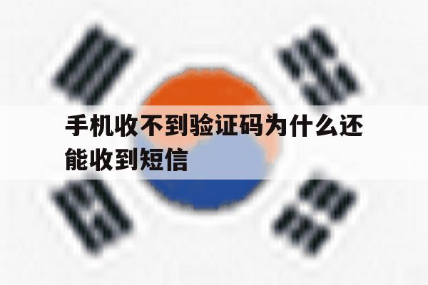 手机收不到验证码为什么还能收到短信 手机收不到验证码为什么还能收到短信