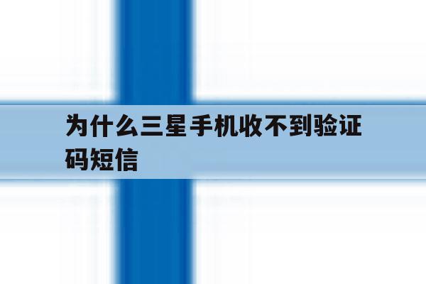 为什么三星手机收不到验证码短信 为什么三星手机收不到验证码短信