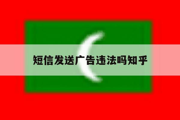 短信发送广告违法吗知乎 短信发送广告违法吗知乎