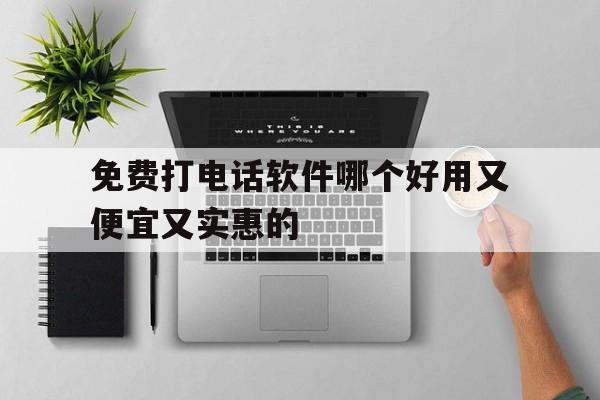 免费打电话软件哪个好用又便宜又实惠的 免费打电话软件哪个好用又便宜又实惠的