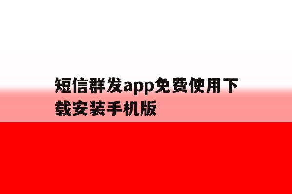 短信群发app免费使用下载安装手机版 短信群发app免费使用下载安装手机版
