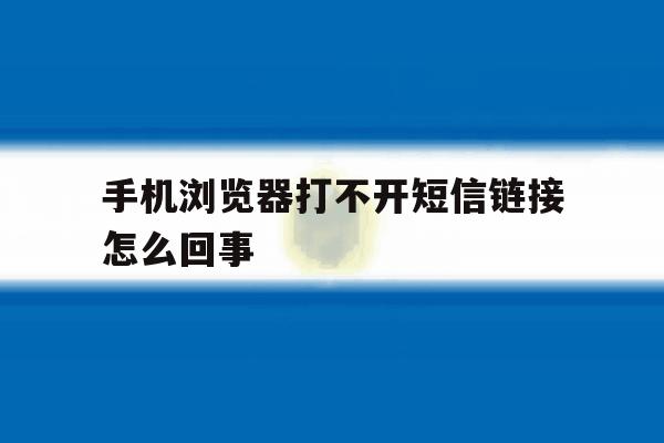 手机浏览器打不开短信链接怎么回事 手机浏览器打不开短信链接怎么回事