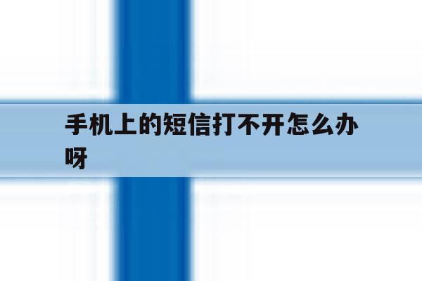 手机上的短信打不开怎么办呀 手机上的短信打不开怎么办呀