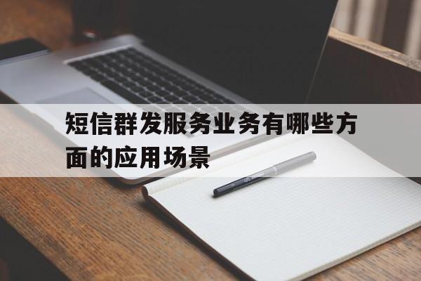 短信群发服务业务有哪些方面的应用场景 短信群发服务业务有哪些方面的应用场景
