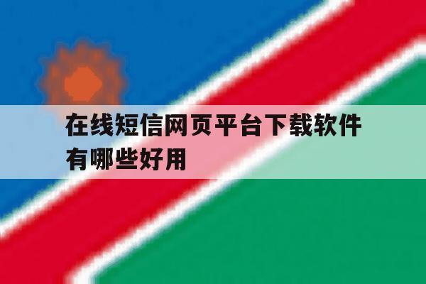 在线短信网页平台下载软件有哪些好用 在线短信网页平台下载软件有哪些好用
