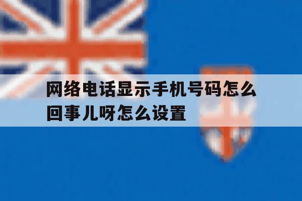 网络电话显示手机号码怎么回事儿呀怎么设置 网络电话显示手机号码怎么回事儿呀怎么设置