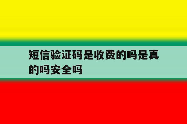 短信验证码是收费的吗是真的吗安全吗 短信验证码是收费的吗是真的吗安全吗