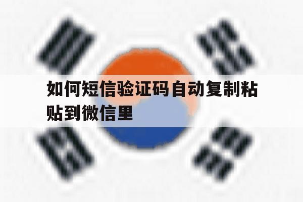 如何短信验证码自动复制粘贴到微信里 如何短信验证码自动复制粘贴到微信里