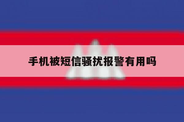 手机被短信骚扰报警有用吗 手机被短信骚扰报警有用吗