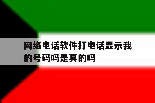 网络电话软件打电话显示我的号码吗是真的吗 网络电话软件打电话显示我的号码吗是真的吗