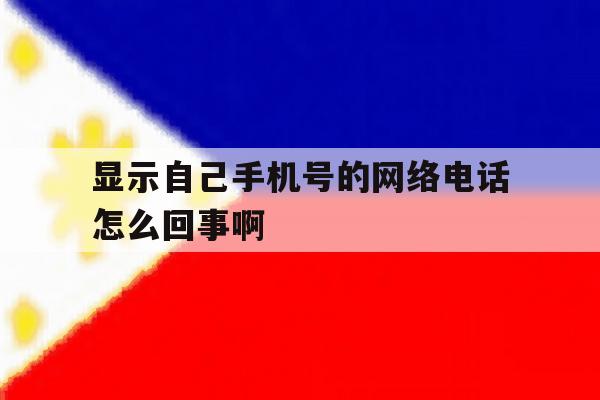 显示自己手机号的网络电话怎么回事啊 显示自己手机号的网络电话怎么回事啊