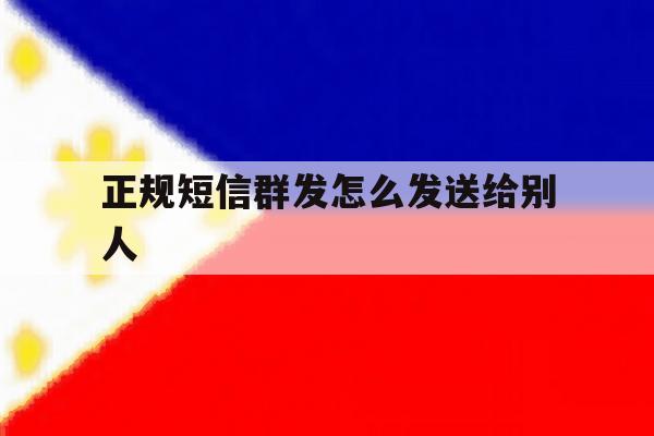 正规短信群发怎么发送给别人 正规短信群发怎么发送给别人
