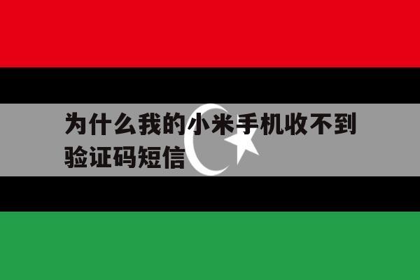 为什么我的小米手机收不到验证码短信 为什么我的小米手机收不到验证码短信
