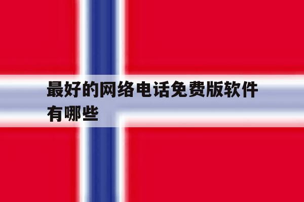 最好的网络电话免费版软件有哪些 最好的网络电话免费版软件有哪些