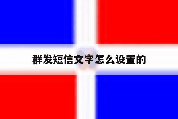 群发短信文字怎么设置的 群发短信文字怎么设置的