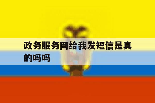 政务服务网给我发短信是真的吗吗 政务服务网给我发短信是真的吗吗