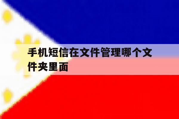 手机短信在文件管理哪个文件夹里面 手机短信在文件管理哪个文件夹里面